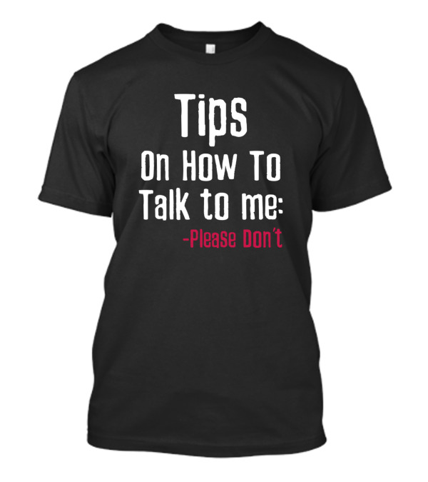 Tips On How To Talk To Me Please Don’t T-Shirt