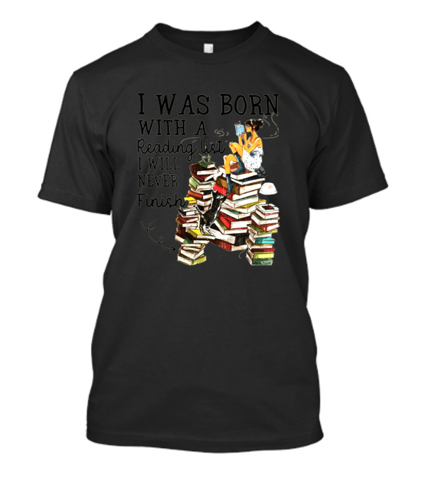 Girl Reading On Pile Of Books With Text 'I Was Born With A Reading List I Will Never Finish' T-Shirt