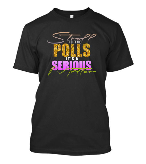 Stroll To The Polls It's A Serious Matter Gold Pink Green T-Shirt