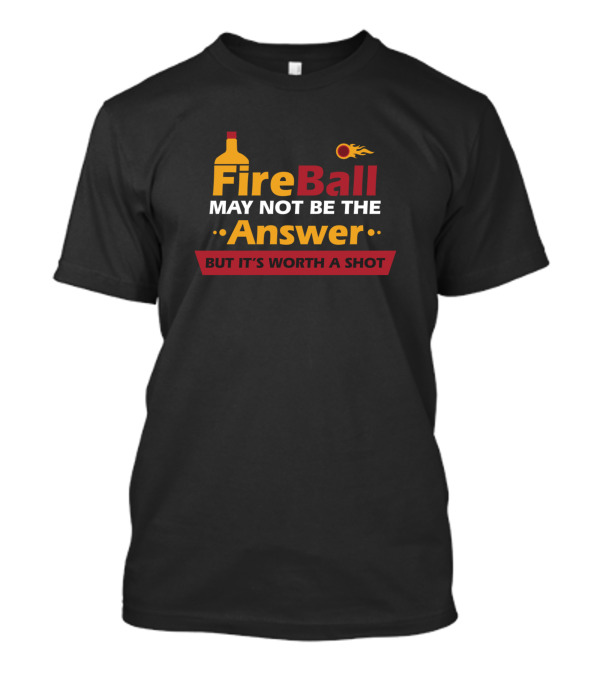 Fireball May Not Be The Answer But It's Worth A Shot Text With Bottle And Flame T-Shirt