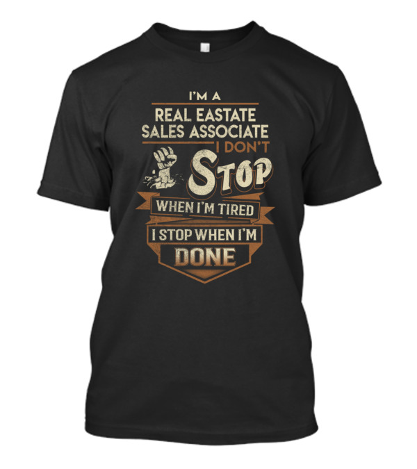 I'm A Real Estate Sales Associate I Don't Stop When I'm Tired I Stop When I'm Done T-Shirt