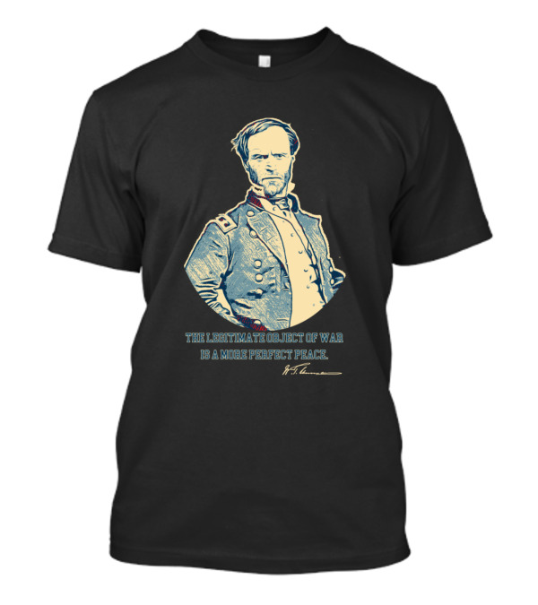The Legitimate Object Of War Is A More Perfect Peace William T. Sherman T-Shirt