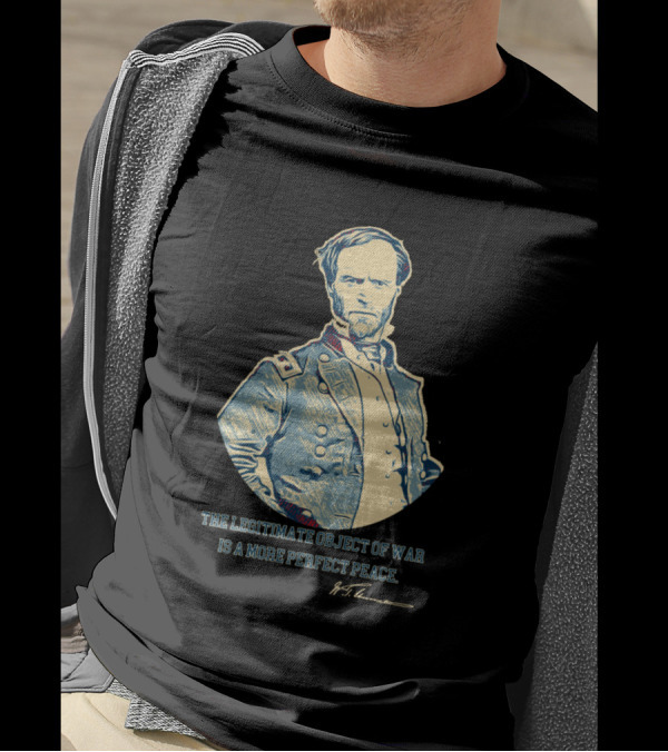 The Legitimate Object Of War Is A More Perfect Peace William T. Sherman T-Shirt