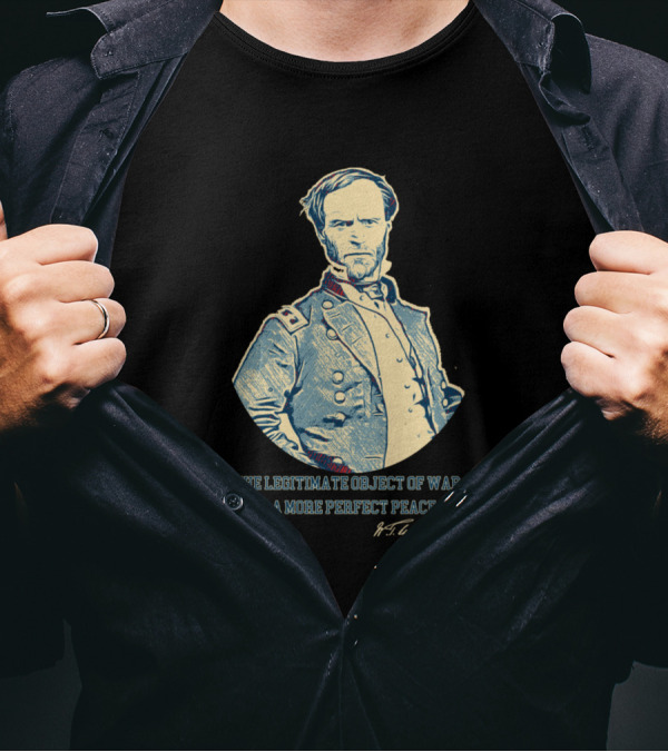 The Legitimate Object Of War Is A More Perfect Peace William T. Sherman T-Shirt