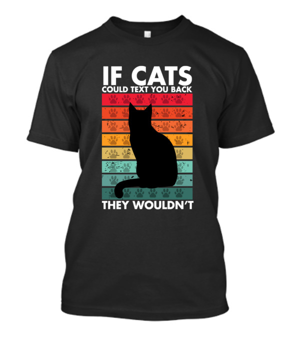 If Cats Could Text You Back They Wouldn't Silhouette Paw Prints T-Shirt