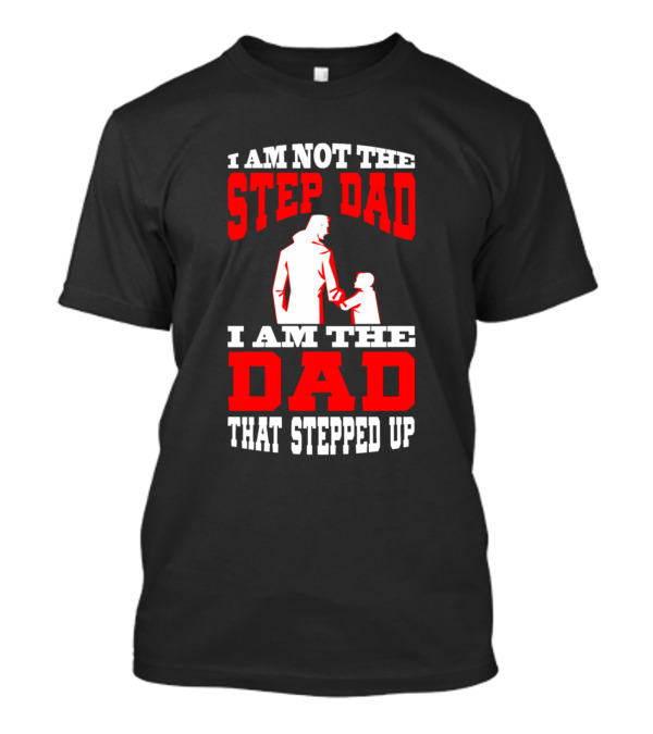 I Am Not The Step Dad I Am The Dad That Stepped Up Father And Child T-Shirt