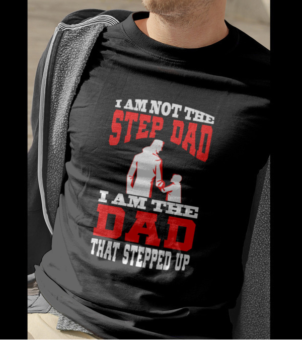 I Am Not The Step Dad I Am The Dad That Stepped Up Father And Child T-Shirt