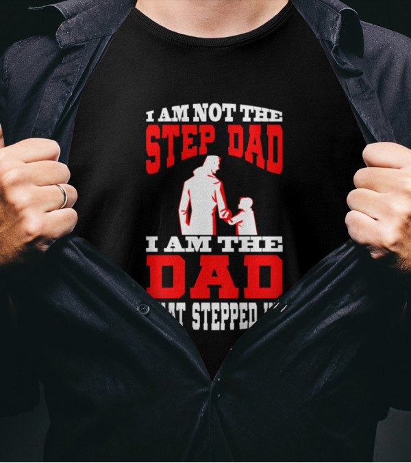I Am Not The Step Dad I Am The Dad That Stepped Up Father And Child T-Shirt