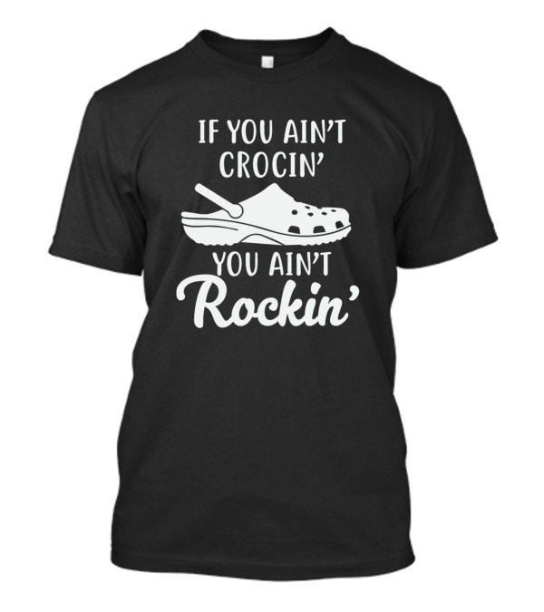 If You Ain't Crocin' You Ain't Rockin' Crocs T-Shirt