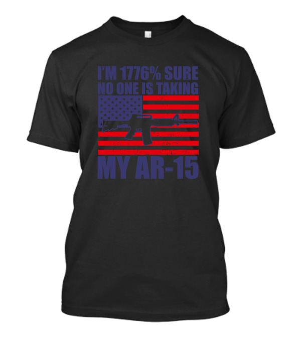 I'm 1776% Sure No One Is Taking My AR-15 American Flag Gun Rights T-Shirt
