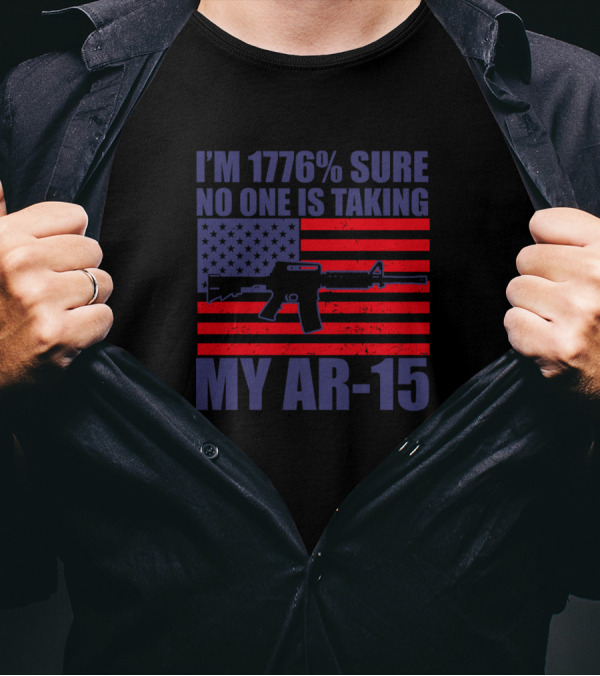 I'm 1776% Sure No One Is Taking My AR-15 American Flag Gun Rights T-Shirt