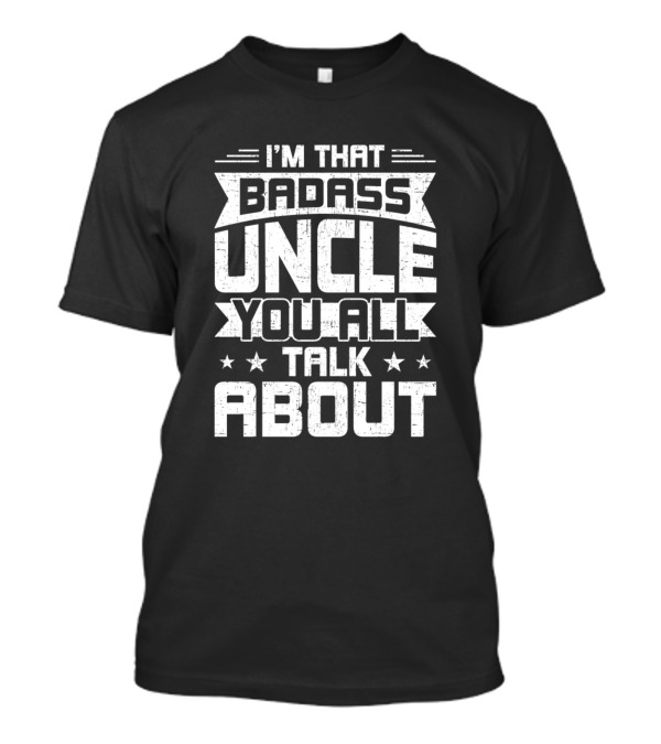 I'm That Badass Uncle You All Talk About T-Shirt