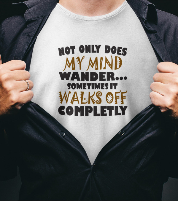 Not Only Does My Mind Wander. Sometimes It Walks Off Completely T-Shirt