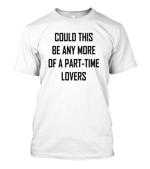 Could This Be Any More Of A Part-Time Lovers T-Shirt