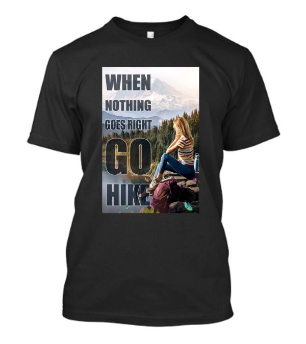 When Nothing Goes Right Go Hike T-Shirt