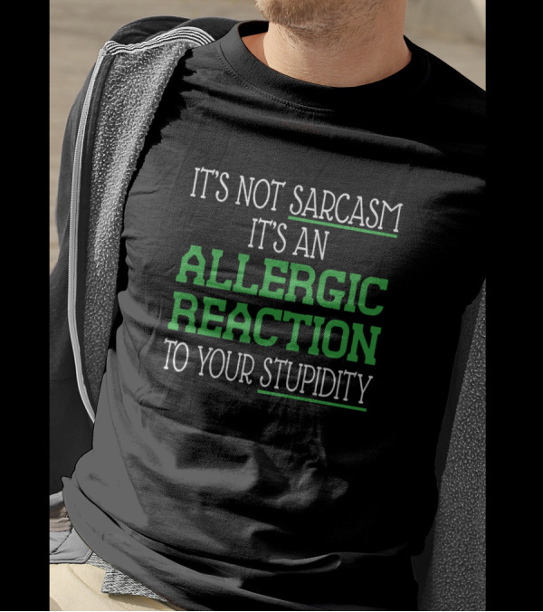 It's Not Sarcasm It's An Allergic Reaction To Your Stupidity T-Shirt