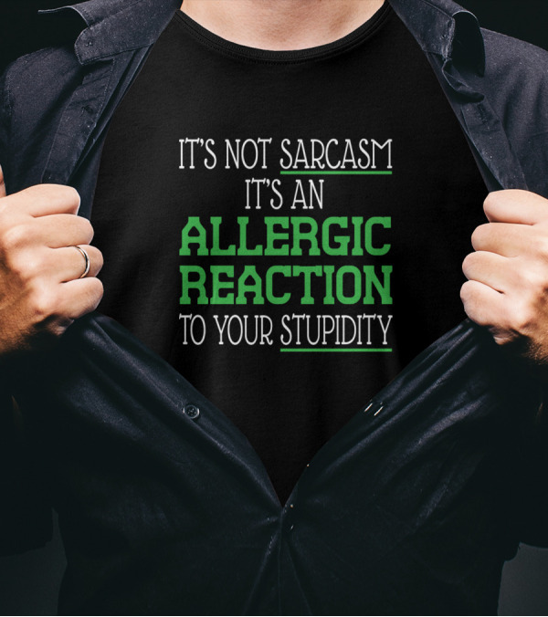 It's Not Sarcasm It's An Allergic Reaction To Your Stupidity T-Shirt