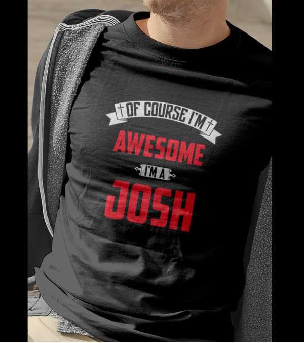 Of Course I'm Awesome I'm A Josh T-Shirt