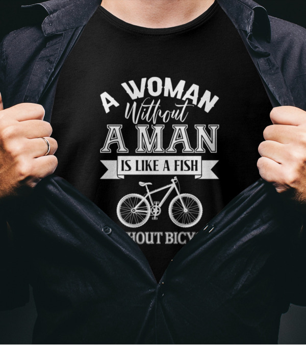 A Woman Without A Man Is Like A Fish Without Bicycle T-Shirt
