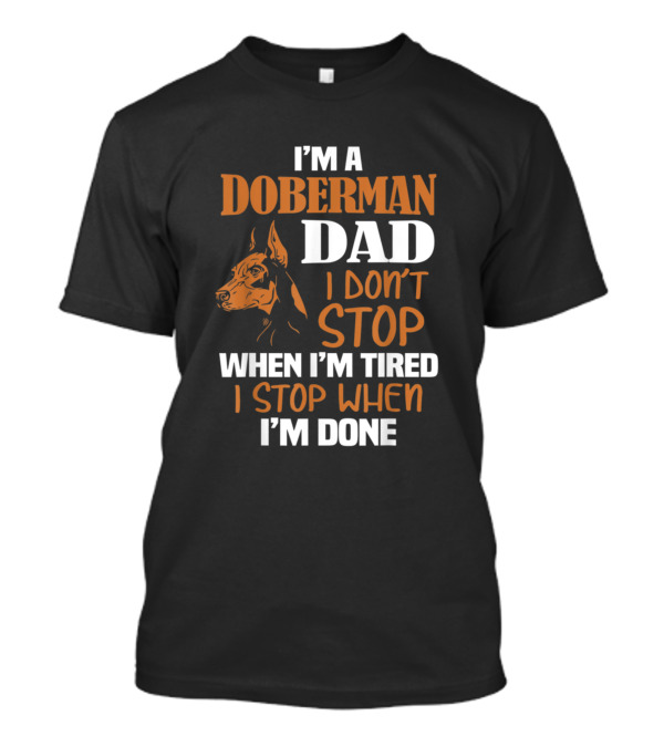 I'm A Doberman Dad I Don't Stop When I'm Tired I Stop When I'm Done T-Shirt