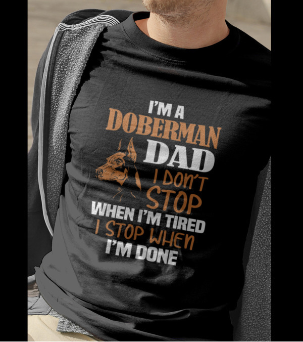 I'm A Doberman Dad I Don't Stop When I'm Tired I Stop When I'm Done T-Shirt