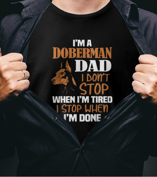I'm A Doberman Dad I Don't Stop When I'm Tired I Stop When I'm Done T-Shirt