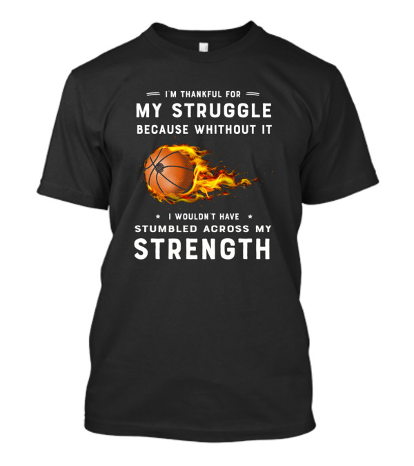 I'm Thankful For My Struggle Basketball Fire Strength T-Shirt