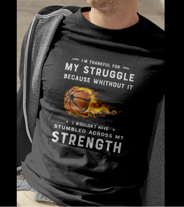 I'm Thankful For My Struggle Basketball Fire Strength T-Shirt