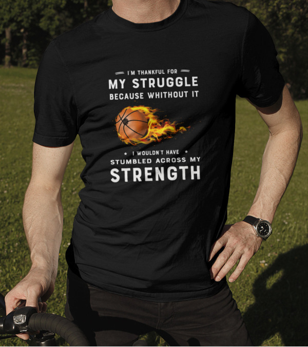 I'm Thankful For My Struggle Basketball Fire Strength T-Shirt