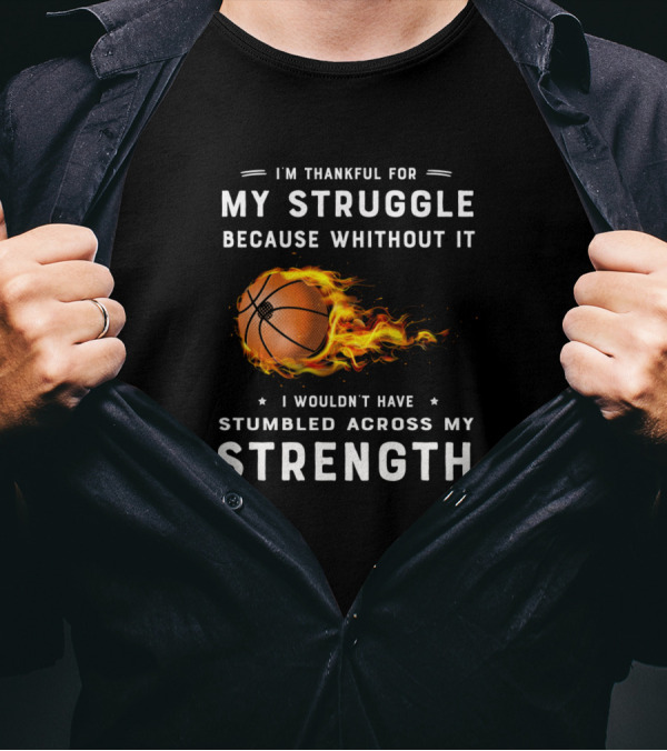 I'm Thankful For My Struggle Basketball Fire Strength T-Shirt