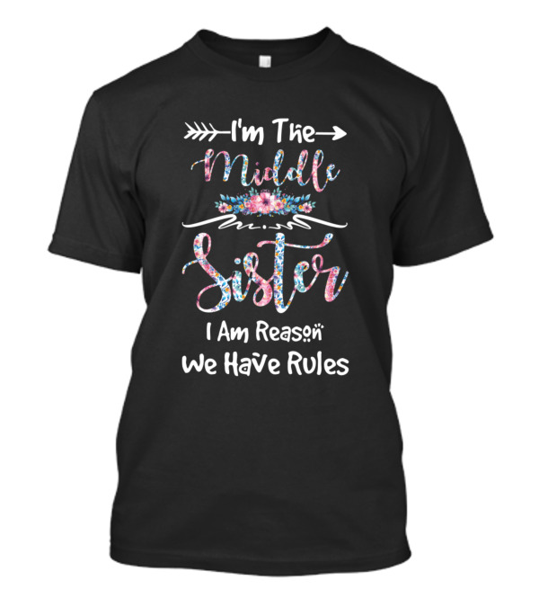 I'm The Middle Sister I Am Reason We Have Rules Floral Text T-Shirt