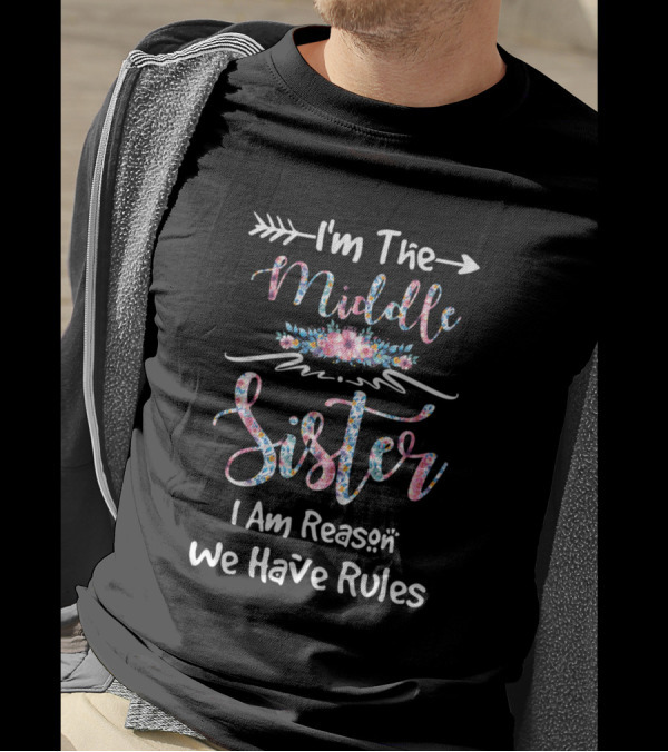 I'm The Middle Sister I Am Reason We Have Rules Floral Text T-Shirt