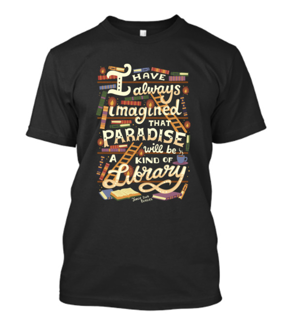 I Have Always Imagined That Paradise Will Be A Kind Of Library T-Shirt