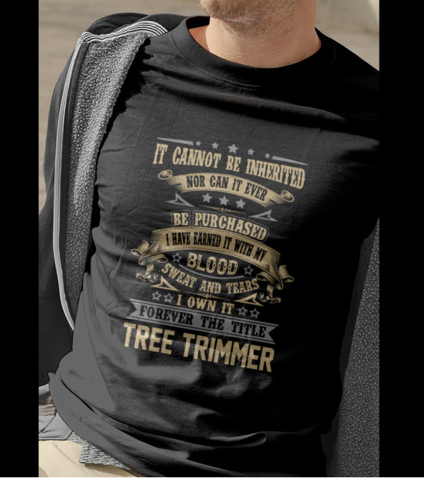 It Cannot Be Inherited Nor Can It Ever Be Purchased Blood Sweat And Tears Forever The Title Tree Trimmer T-Shirt