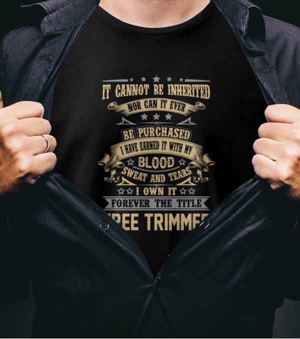 It Cannot Be Inherited Nor Can It Ever Be Purchased Blood Sweat And Tears Forever The Title Tree Trimmer T-Shirt