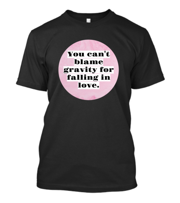 You Can't Blame Gravity For Falling In Love T-Shirt