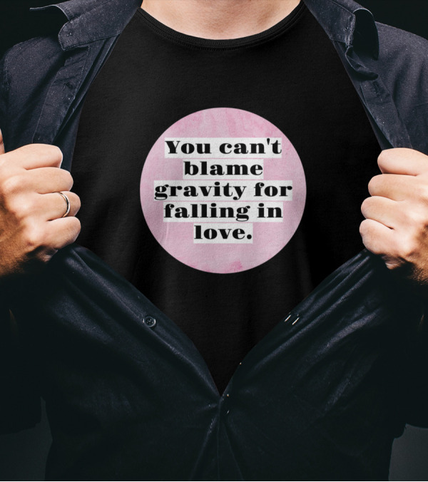 You Can't Blame Gravity For Falling In Love T-Shirt