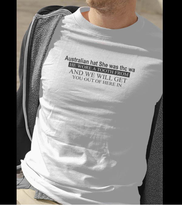 Australian Hat She Was THC WA He Wore A Tooth From And We Will Get You Out Of Here In T-Shirt