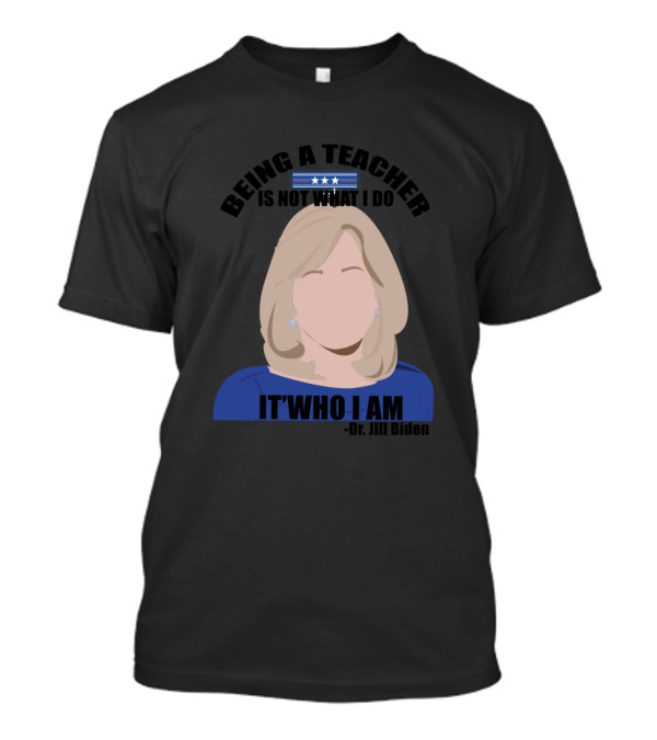 Being A Teacher Is Not What I Do It’s Who I Am Dr. Jill Biden T-Shirt