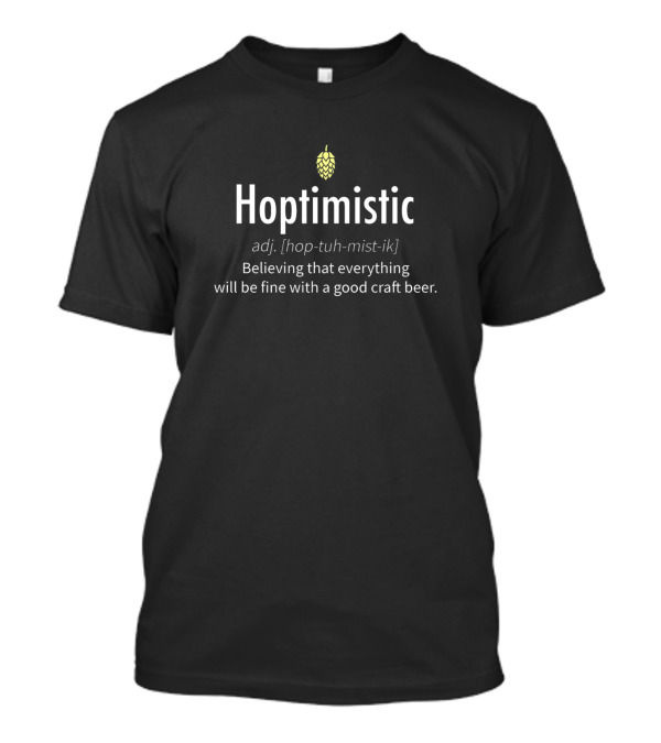Hoptimistic Believing Everything Will Be Fine With A Good Craft Beer Hop Tuh Mist Ik T-Shirt