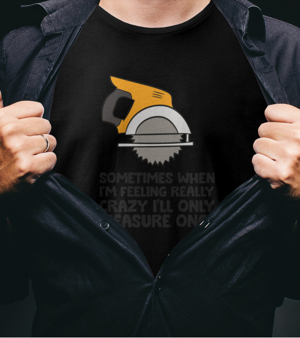 Funny Handyman Woodworker Sometimes When I'm Feeling Really Crazy I'll Only Measure Once T-Shirt