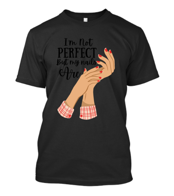 I'm Not Perfect But My Nails Are Red Manicure Text T-Shirt