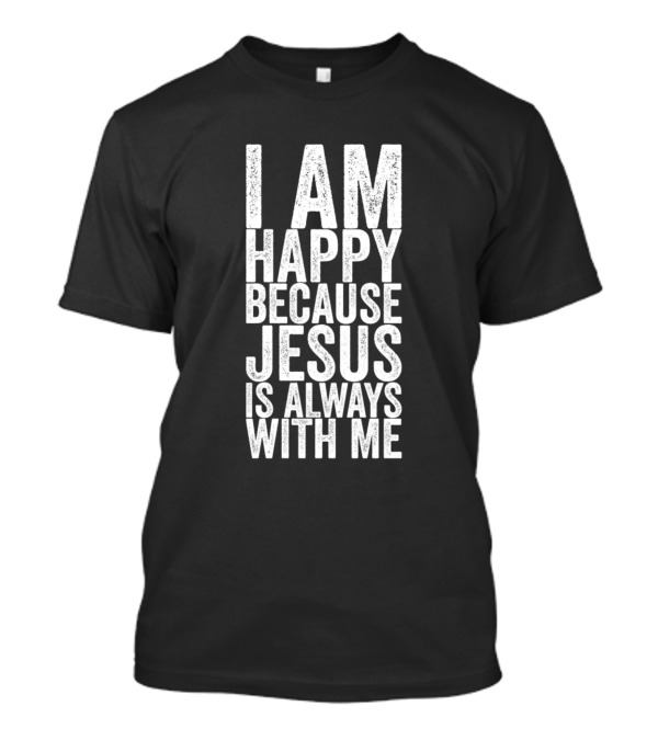 I Am Happy Because Jesus Is Always With Me Christian Faith Positive Message T-Shirt