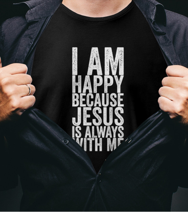 I Am Happy Because Jesus Is Always With Me Christian Faith Positive Message T-Shirt