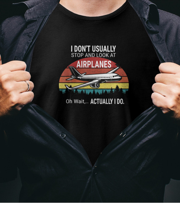I Don't Usually Stop And Look At Airplanes Oh Wait.Actually I Do T-Shirt