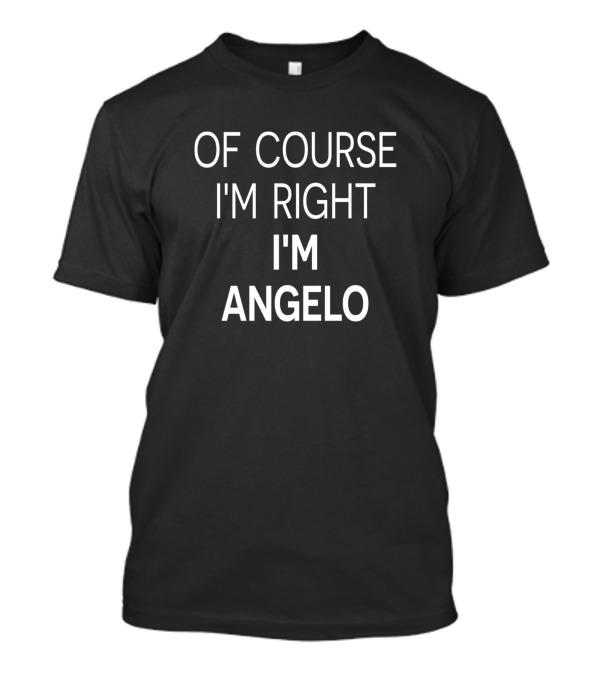 OF COURSE I'M RIGHT I'M ANGELO T-Shirt
