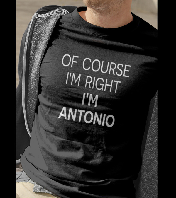 Of Course I'm Right I'm Antonio Birthday T-Shirt