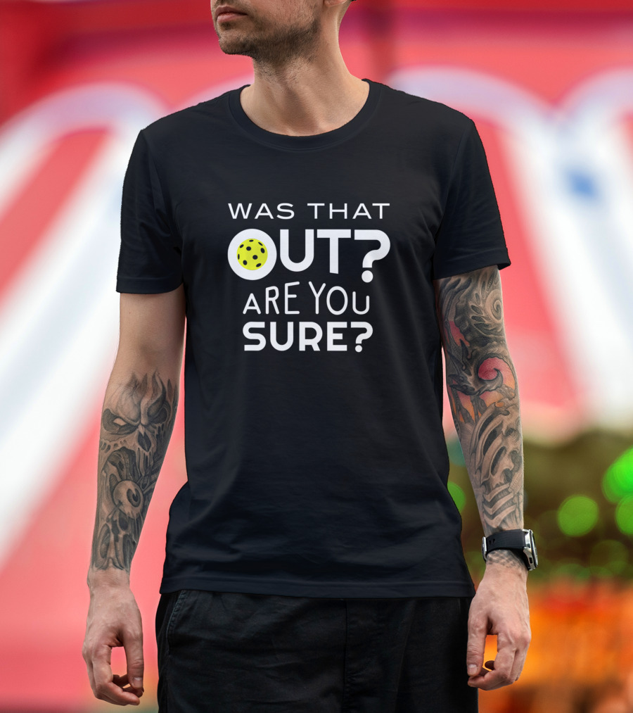 Was That Out Are You Sure Pickleball Question with Paddle and Ball T-Shirt