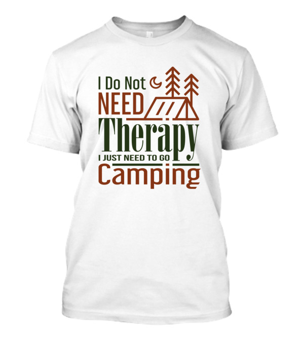 I Do Not Need Therapy I Just Need To Go Camping T-Shirt