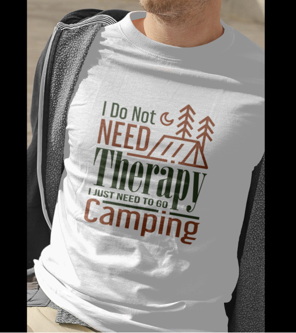 I Do Not Need Therapy I Just Need To Go Camping T-Shirt